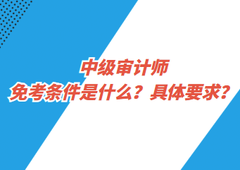 中級審計師免考條件是什么？具體要求？