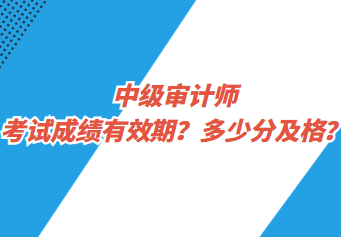 中級(jí)審計(jì)師考試成績有效期？多少分及格？