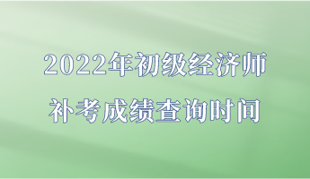 2022年初級經(jīng)濟師補考成績查詢時間