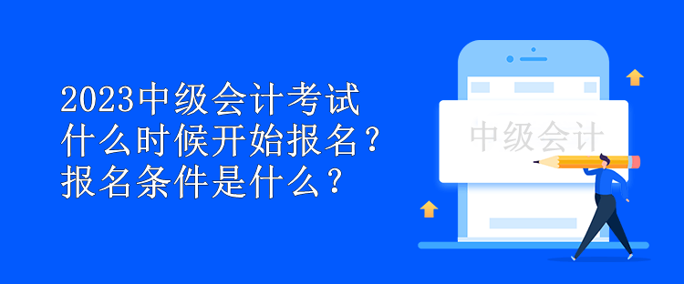 2023中級會(huì)計(jì)考試什么時(shí)候開始報(bào)名？報(bào)名條件是什么？