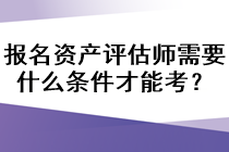 報(bào)名資產(chǎn)評(píng)估師需要什么條件才能考？