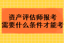 2023年資產(chǎn)評估師報考需要什么條件才能考？