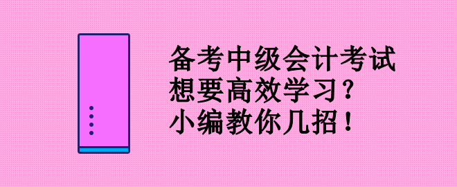 備考中級會計考試 想要高效學(xué)習(xí)？小編教你幾招！