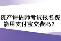 資產(chǎn)評估師考試報名費能用支付寶交費嗎？