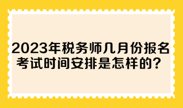 2023年稅務(wù)師幾月份報(bào)名考試時(shí)間安排是怎樣的？