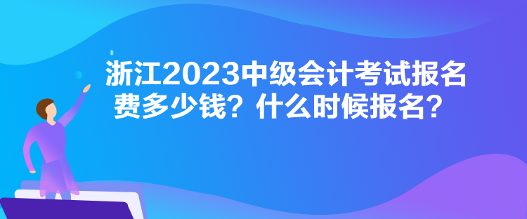 浙江2023中級會計考試報名費多少錢？什么時候報名？