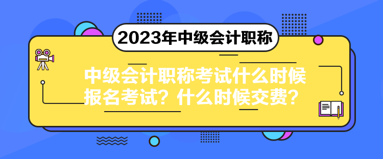 中級會計(jì)職稱考試什么時(shí)候報(bào)名考試？什么時(shí)候交費(fèi)？