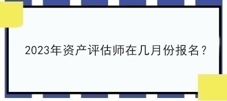 2023年資產(chǎn)評估師在幾月份報名？