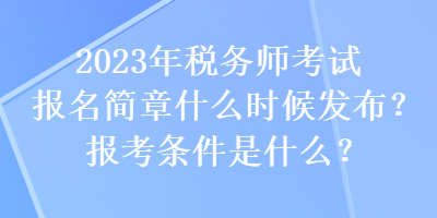 2023年稅務(wù)師考試報(bào)名簡章什么時(shí)候發(fā)布？報(bào)考條件是什么？