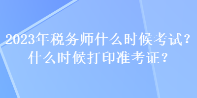 2023年稅務(wù)師什么時候考試？什么時候打印準(zhǔn)考證？