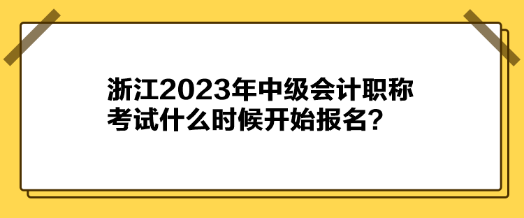 浙江2023年中級會計職稱考試什么時候開始報名？