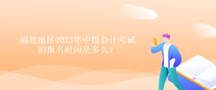 福建地區(qū)2023年中級會計考試的報名時間是多久？