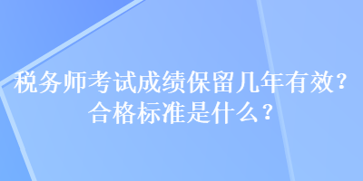 稅務(wù)師考試成績(jī)保留幾年有效？合格標(biāo)準(zhǔn)是什么？