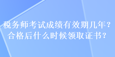 稅務(wù)師考試成績有效期幾年？合格后什么時候領(lǐng)取證書？