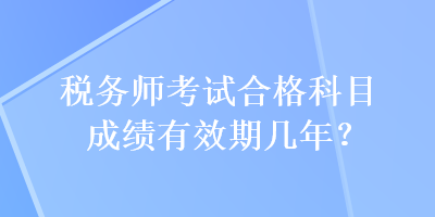 稅務(wù)師考試合格科目成績(jī)有效期幾年？