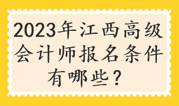 2023年江西高級(jí)會(huì)計(jì)師報(bào)名條件有哪些？