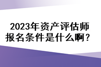 2023年資產(chǎn)評(píng)估師報(bào)名條件是什么?。? suffix=