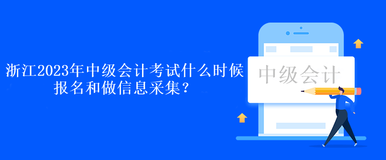 浙江2023年中級會計考試什么時候報名和做信息采集？