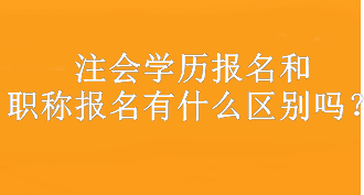 注會(huì)學(xué)歷報(bào)名和職稱報(bào)名有什么區(qū)別嗎？