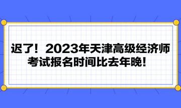 遲了！2023年天津高級(jí)經(jīng)濟(jì)師考試報(bào)名時(shí)間比去年晚！