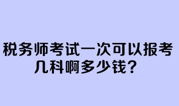 稅務(wù)師考試一次可以報(bào)考幾科啊多少錢？