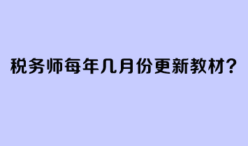 稅務(wù)師每年幾月份更新教材？