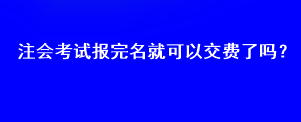 注會(huì)考試報(bào)完名就可以交費(fèi)了嗎？