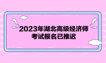 2023年湖北高級經(jīng)濟(jì)師考試報(bào)名已推遲！