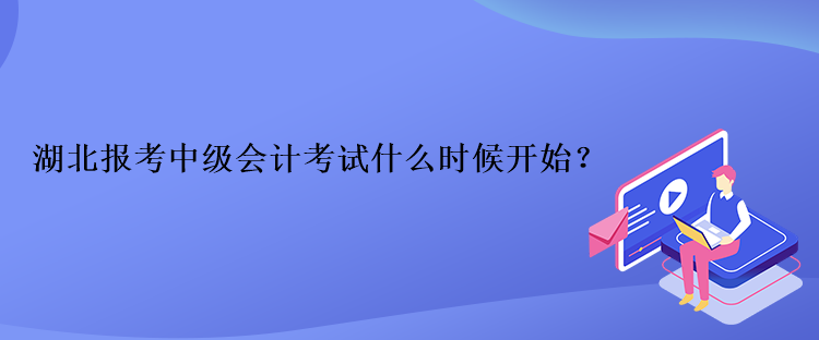 湖北報考中級會計考試什么時候開始？