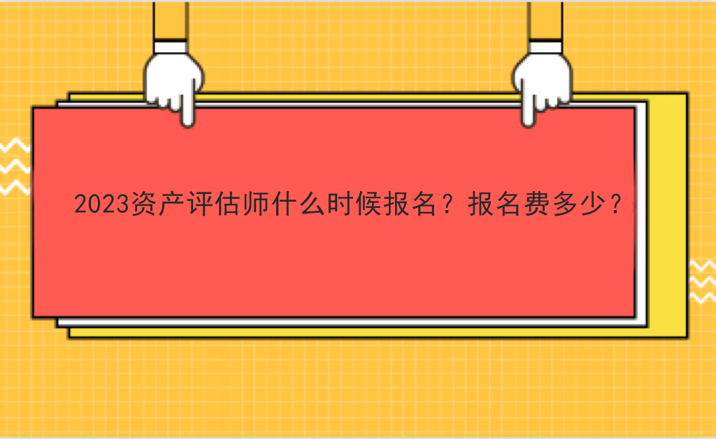 2023資產(chǎn)評估師什么時候報名？報名費多少？