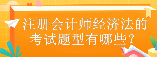 注冊會計師經(jīng)濟法的考試題型有哪些？