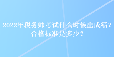 2022年稅務(wù)師考試什么時(shí)候出成績(jī)？合格標(biāo)準(zhǔn)是多少？