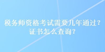 稅務(wù)師資格考試需要幾年通過？證書怎么查詢？