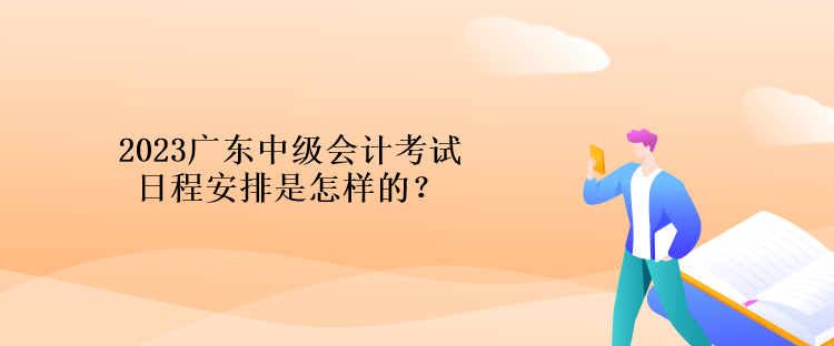 2023廣東中級(jí)會(huì)計(jì)考試日程安排是怎樣的？