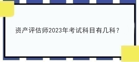 資產(chǎn)評(píng)估師2023年考試科目有幾科？