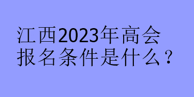 江西2023年高會報名條件是什么？