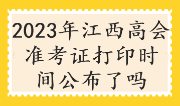 2023年江西高會準考證打印時間公布了嗎