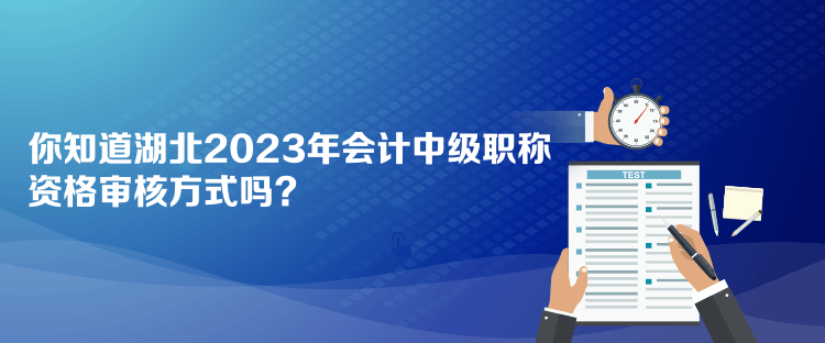 你知道湖北2023年會計中級職稱資格審核方式嗎？