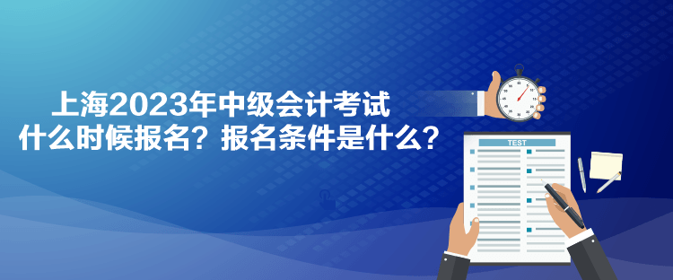 上海2023年中級會計考試什么時候報名？報名條件是什么？