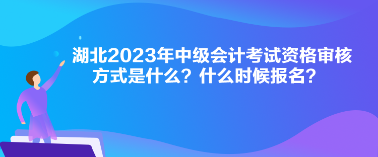 湖北2023年中級會計(jì)考試資格審核方式是什么？什么時候報(bào)名？