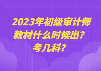 2023年初級(jí)審計(jì)師教材什么時(shí)候出？考幾科？