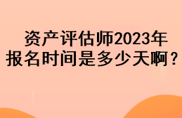 資產(chǎn)評估師2023年報名時間是多少天?。? suffix=