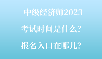 中級經(jīng)濟師2023考試時間是什么？報名入口在哪兒？