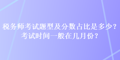 稅務(wù)師考試題型及分數(shù)占比是多少？考試時間一般在幾月份？