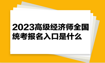 2023高級經濟師全國統(tǒng)考報名入口是什么