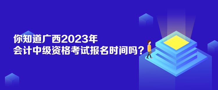 你知道廣西2023年會(huì)計(jì)中級(jí)資格考試報(bào)名時(shí)間嗎？