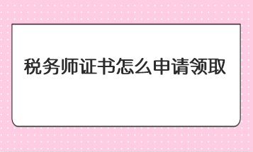 稅務師證書怎么申請領取？