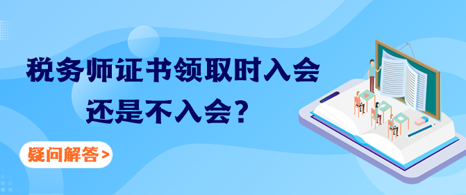 稅務(wù)師證書領(lǐng)取時入會還是不入會？