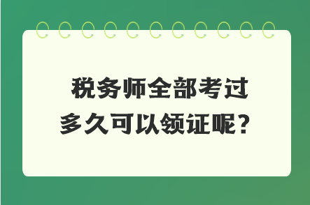 稅務(wù)師全部考過多久可以領(lǐng)證呢？