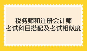 稅務(wù)師和注冊會計師考試科目搭配及考試相似度